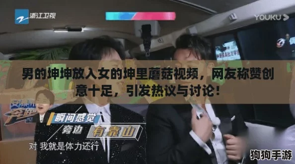 男的坤坤放入女的坤里蘑菇视频，网友称赞创意十足，引发热议与讨论！