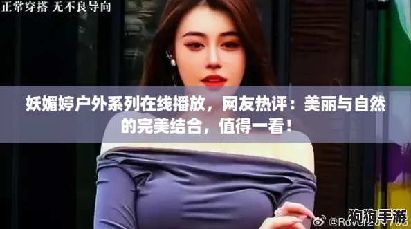 妖媚婷户外系列在线播放，网友热评：美丽与自然的完美结合，值得一看！