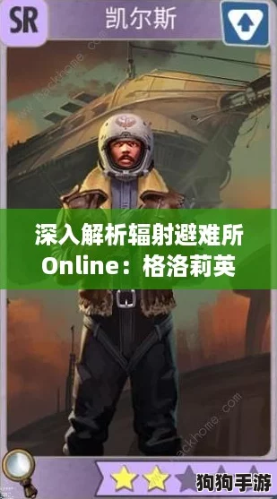 深入解析辐射避难所Online：格洛莉英雄角色全攻略，属性技能图鉴大揭秘！