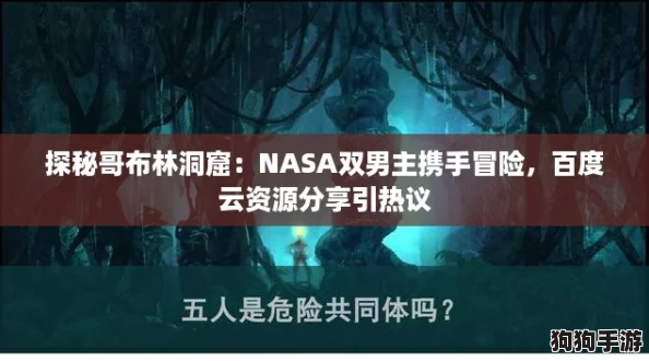 探秘哥布林洞窟:NASA双男主携手冒险,百度云资源分享引热议 探秘哥布林洞窟:NASA双男主携手冒险,百度云资源分享引热议