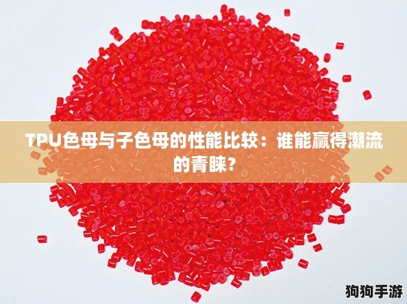TPU色母与子色母的性能比较：谁能赢得潮流的青睐？