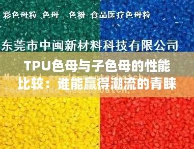 TPU色母与子色母的性能比较:谁能赢得潮流的青睐? TPU色母与子色母的性能比较:谁能赢得潮流的青睐?