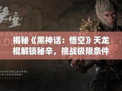 揭秘《黑神话：悟空》天龙棍解锁秘辛，挑战极限条件得神兵！