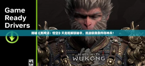 揭秘《黑神话:悟空》天龙棍解锁秘辛,挑战极限条件得神兵! 揭秘《黑神话:悟空》天龙棍解锁秘辛,挑战极限条件得神兵!