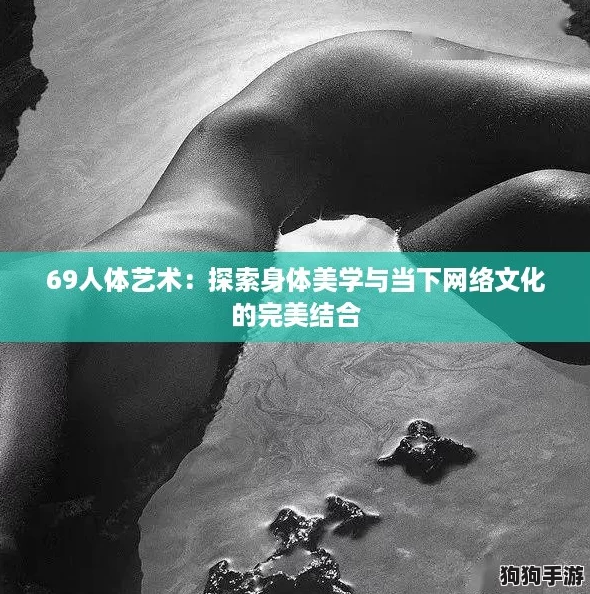 69人体艺术：探索身体美学与当下网络文化的完美结合