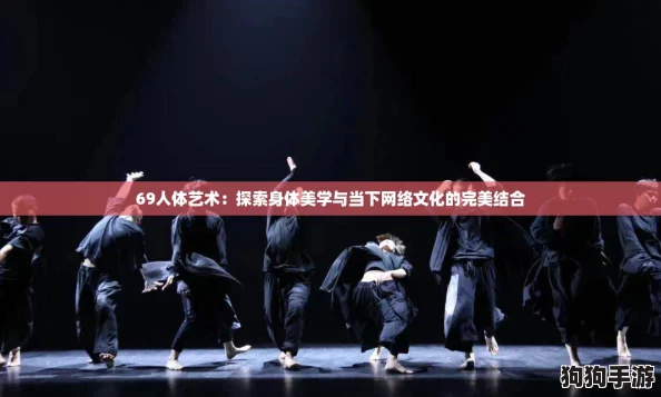 69人体艺术:探索身体美学与当下网络文化的完美结合 69人体艺术:探索身体美学与当下网络文化的完美结合