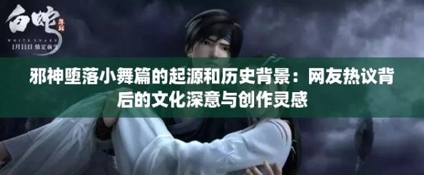 邪神堕落小舞篇的起源和历史背景：网友热议背后的文化深意与创作灵感