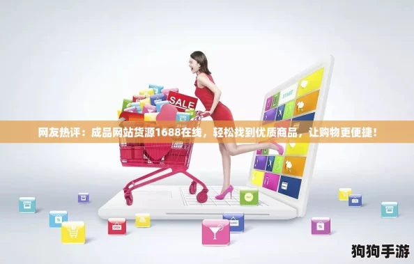 网友热评:成品网站货源1688在线,轻松找到优质商品,让购物更便捷! 网友热评:成品网站货源1688在线,轻松找到优质商品,让购物更便捷!