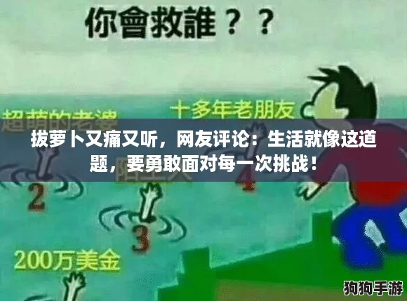 拔萝卜又痛又听,网友评论:生活就像这道题,要勇敢面对每一次挑战! 拔萝卜又痛又听,网友评论:生活就像这道题,要勇敢面对每一次挑战!