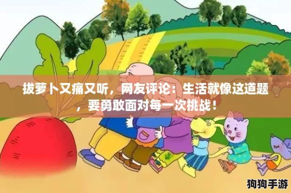 拔萝卜又痛又听,网友评论:生活就像这道题,要勇敢面对每一次挑战! 拔萝卜又痛又听,网友评论:生活就像这道题,要勇敢面对每一次挑战!