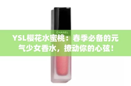 YSL樱花水蜜桃：春季必备的元气少女香水，撩动你的心弦！
