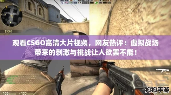 观看CSGO高清大片视频,网友热评:虚拟战场带来的刺激与挑战让人欲罢不能! 观看CSGO高清大片视频,网友热评:虚拟战场带来的刺激与挑战让人欲罢不能!