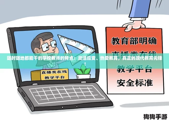 随时随地都能干的学校教师的特点:灵活应变、热爱教育,真正的现代教育先锋! 随时随地都能干的学校教师的特点:灵活应变、热爱教育,真正的现代教育先锋!