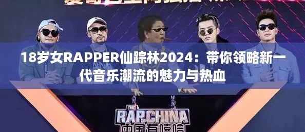 18岁女RAPPER仙踪林2024：带你领略新一代音乐潮流的魅力与热血