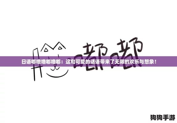 日语嘟噜噜嘟噜嘟：这句可爱的话语带来了无限的欢乐与想象！