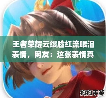 王者荣耀云缨脸红流眼泪表情,网友:这张表情真是太可爱了,让人心动不已! 王者荣耀云缨脸红流眼泪表情,网友:这张表情真是太可爱了,让人心动不已!