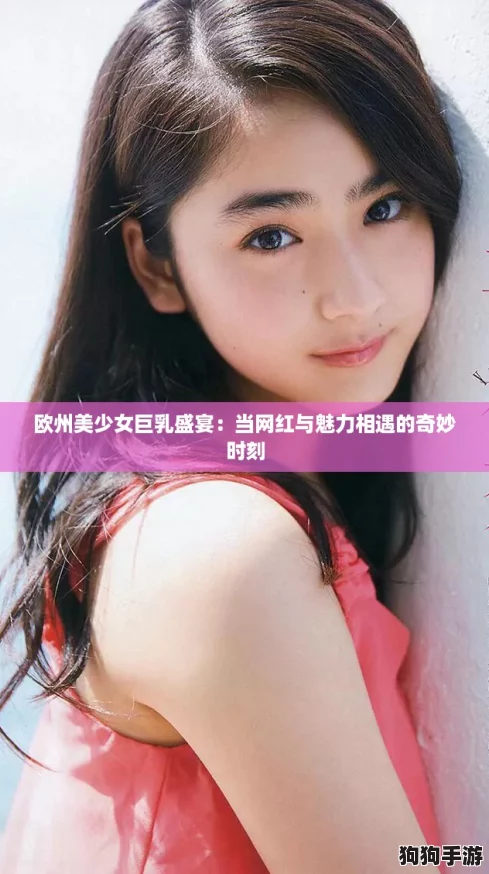 欧州美少女巨乳盛宴:当网红与魅力相遇的奇妙时刻 欧州美少女巨乳盛宴:当网红与魅力相遇的奇妙时刻