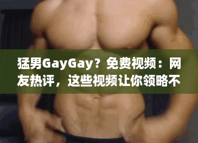 猛男GayGay?免费视频:网友热评,这些视频让你领略不一样的视觉盛宴! 猛男GayGay?免费视频:网友热评,这些视频让你领略不一样的视觉盛宴!