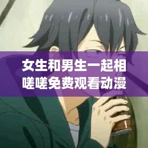 女生和男生一起相嗟嗟免费观看动漫,真是让人怀念的青春岁月! 女生和男生一起相嗟嗟免费观看动漫,真是让人怀念的青春岁月!