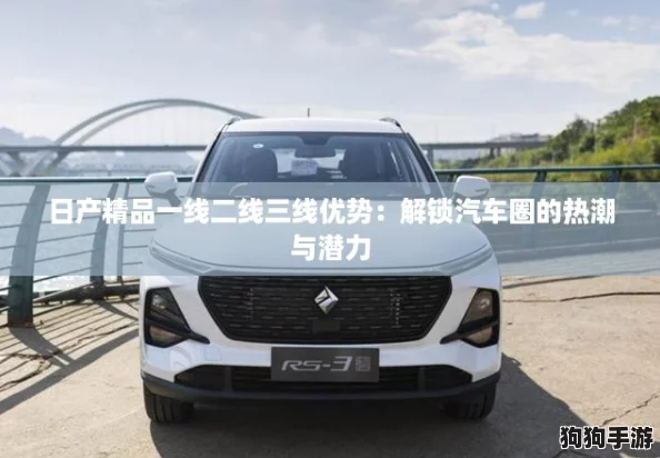 日产精品一线二线三线优势:解锁汽车圈的热潮与潜力 日产精品一线二线三线优势:解锁汽车圈的热潮与潜力