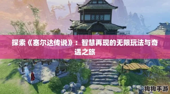 探索《塞尔达传说》：智慧再现的无限玩法与奇遇之旅