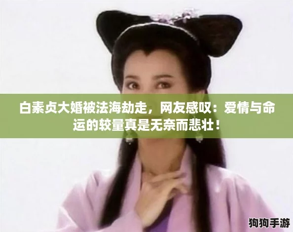 白素贞大婚被法海劫走，网友感叹：爱情与命运的较量真是无奈而悲壮！