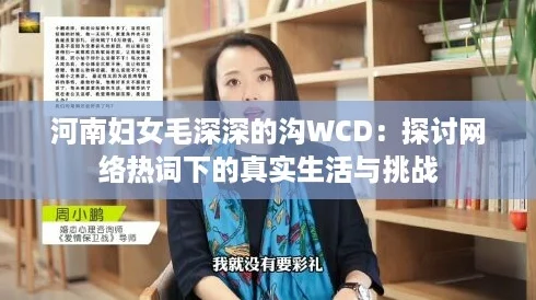 河南妇女毛深深的沟WCD:探讨网络热词下的真实生活与挑战 河南妇女毛深深的沟WCD:探讨网络热词下的真实生活与挑战