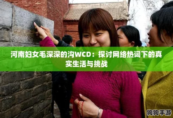 河南妇女毛深深的沟WCD:探讨网络热词下的真实生活与挑战 河南妇女毛深深的沟WCD:探讨网络热词下的真实生活与挑战
