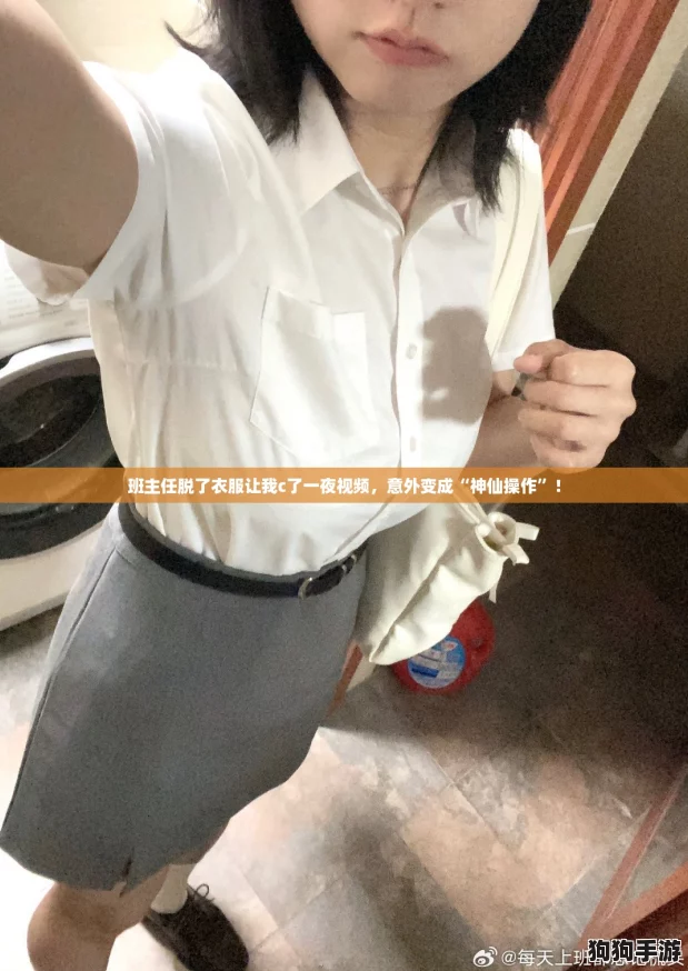 班主任脱了衣服让我c了一夜视频,意外变成“神仙操作”! 班主任脱了衣服让我c了一夜视频,意外变成“神仙操作”!
