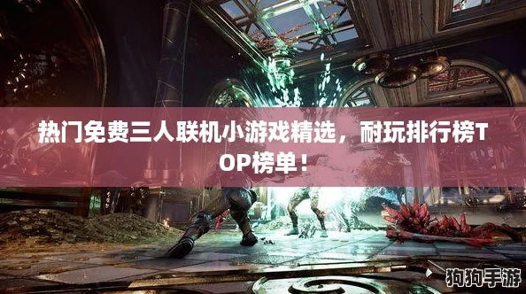 热门免费三人联机小游戏精选，耐玩排行榜TOP榜单！