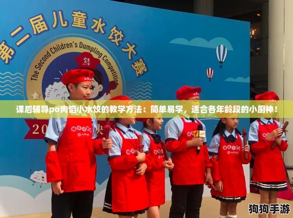 课后辅导po肉馅小水饺的教学方法：简单易学，适合各年龄段的小厨神！