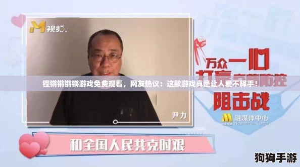 铿锵锵锵锵游戏免费观看，网友热议：这款游戏真是让人爱不释手！