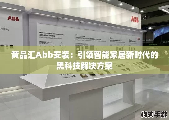 黄品汇Abb安装：引领智能家居新时代的黑科技解决方案
