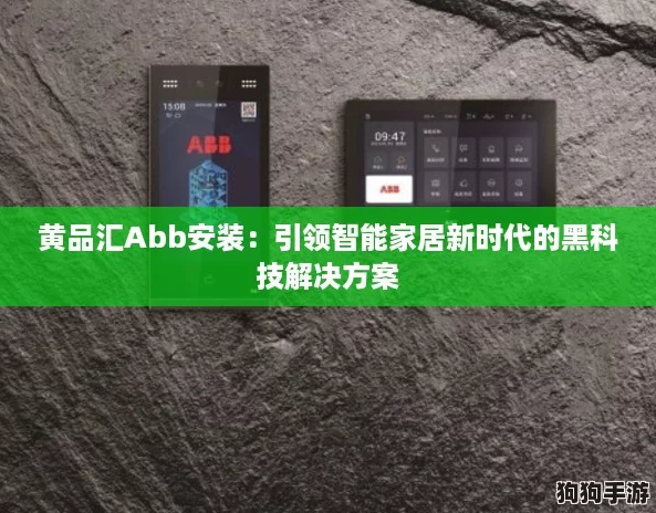 黄品汇Abb安装：引领智能家居新时代的黑科技解决方案