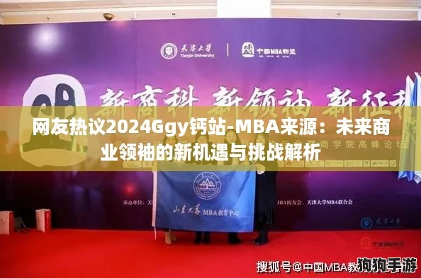 网友热议2024Ggy钙站-MBA来源：未来商业领袖的新机遇与挑战解析