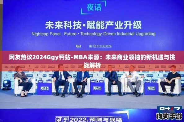 网友热议2024Ggy钙站-MBA来源:未来商业领袖的新机遇与挑战解析 网友热议2024Ggy钙站-MBA来源:未来商业领袖的新机遇与挑战解析