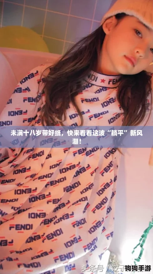 未满十八岁带好纸,快来看看这波“躺平”新风潮! 未满十八岁带好纸,快来看看这波“躺平”新风潮!