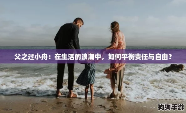 父之过小舟：在生活的浪潮中，如何平衡责任与自由？