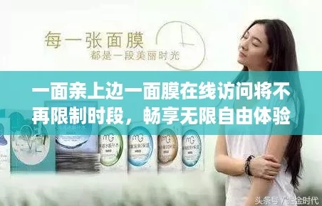 一面亲上边一面膜在线访问将不再限制时段，畅享无限自由体验！
