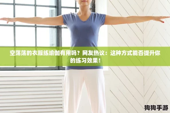 空荡荡的衣服练瑜伽有用吗？网友热议：这种方式能否提升你的练习效果！