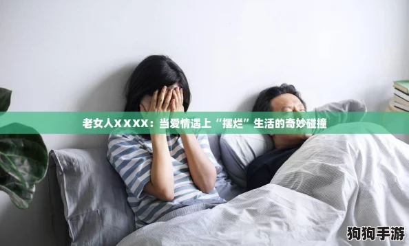 老女人XⅩXX：当爱情遇上“摆烂”生活的奇妙碰撞