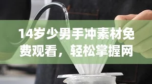 14岁少男手冲素材免费观看,轻松掌握网络热门技巧大揭秘! 14岁少男手冲素材免费观看,轻松掌握网络热门技巧大揭秘!