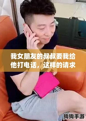 我女朋友的叔叔要我给他打电话，这样的请求到底正常吗？网友们怎么看？
