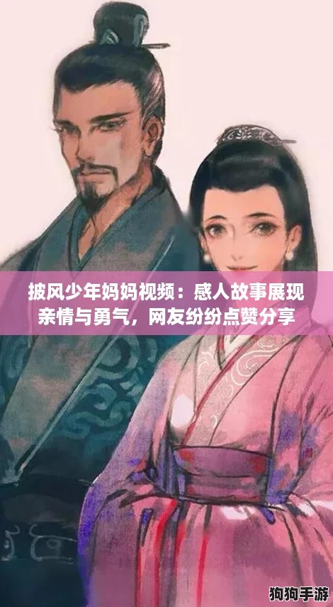 披风少年妈妈视频：感人故事展现亲情与勇气，网友纷纷点赞分享