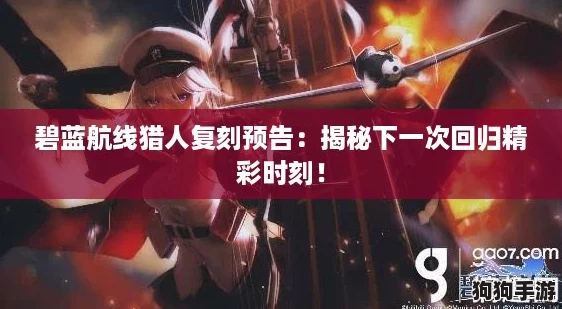 碧蓝航线猎人复刻预告：揭秘下一次回归精彩时刻！