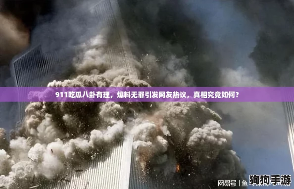 911吃瓜八卦有理,爆料无罪引发网友热议,真相究竟如何? 911吃瓜八卦有理,爆料无罪引发网友热议,真相究竟如何?
