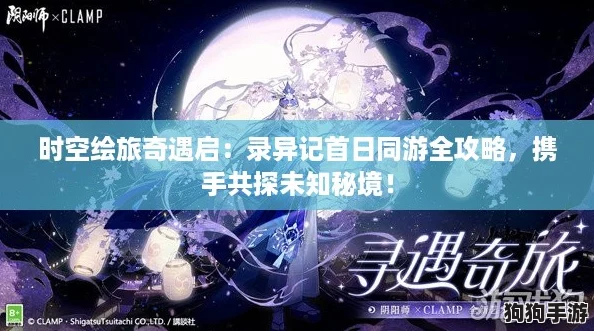 时空绘旅奇遇启:录异记首日同游全攻略,携手共探未知秘境! 时空绘旅奇遇启:录异记首日同游全攻略,携手共探未知秘境!