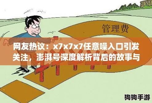 网友热议:x7x7x7任意噪入口引发关注,澎湃号深度解析背后的故事与影响 网友热议:x7x7x7任意噪入口引发关注,澎湃号深度解析背后的故事与影响