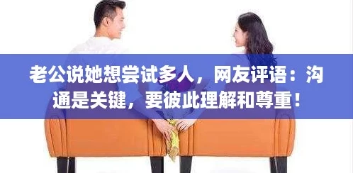 老公说她想尝试多人，网友评语：沟通是关键，要彼此理解和尊重！