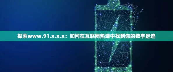 探索www.91.x.x.x：如何在互联网热潮中找到你的数字足迹